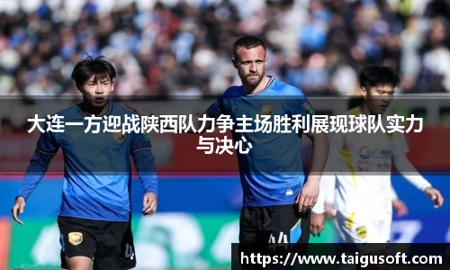 大连一方迎战陕西队力争主场胜利展现球队实力与决心