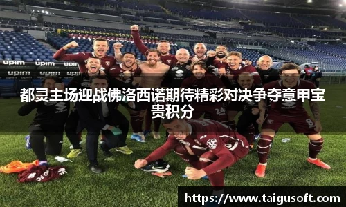 都灵主场迎战佛洛西诺期待精彩对决争夺意甲宝贵积分