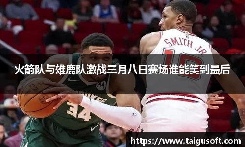bwin必赢火箭队与雄鹿队激战三月八日赛场谁能笑到最后